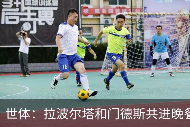 世体：拉波尔塔和门德斯共进晚餐，这次会面主要讨论日常事务