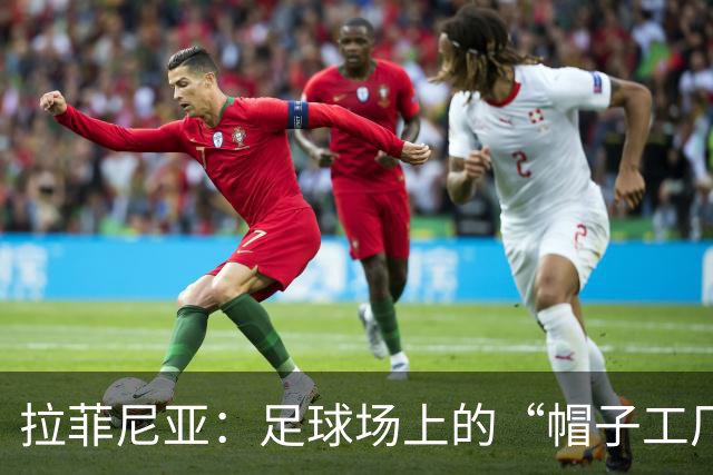 拉菲尼亚：足球场上的“帽子工厂”，连追梅西和苏牙！