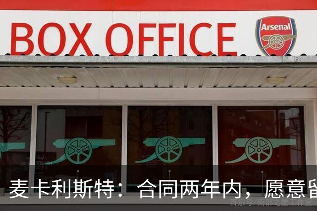 麦卡利斯特：合同两年内，愿意留下，但不强求！