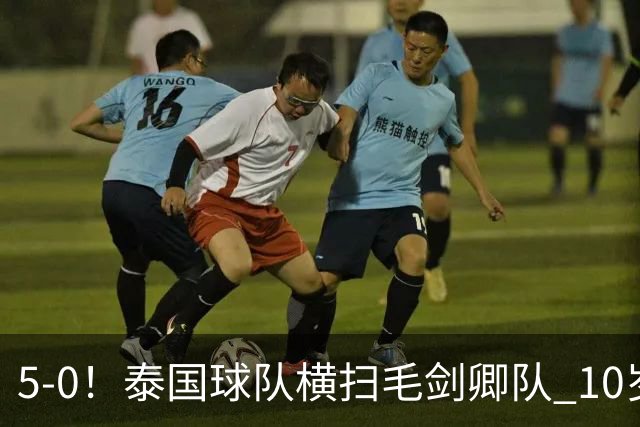 5-0！泰国球队横扫毛剑卿队 10岁黑人4球+造乌龙 3场狂轰12球
